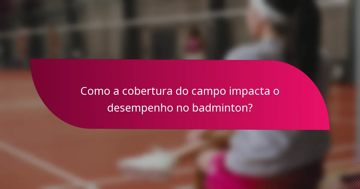 Como a cobertura do campo impacta o desempenho no badminton?