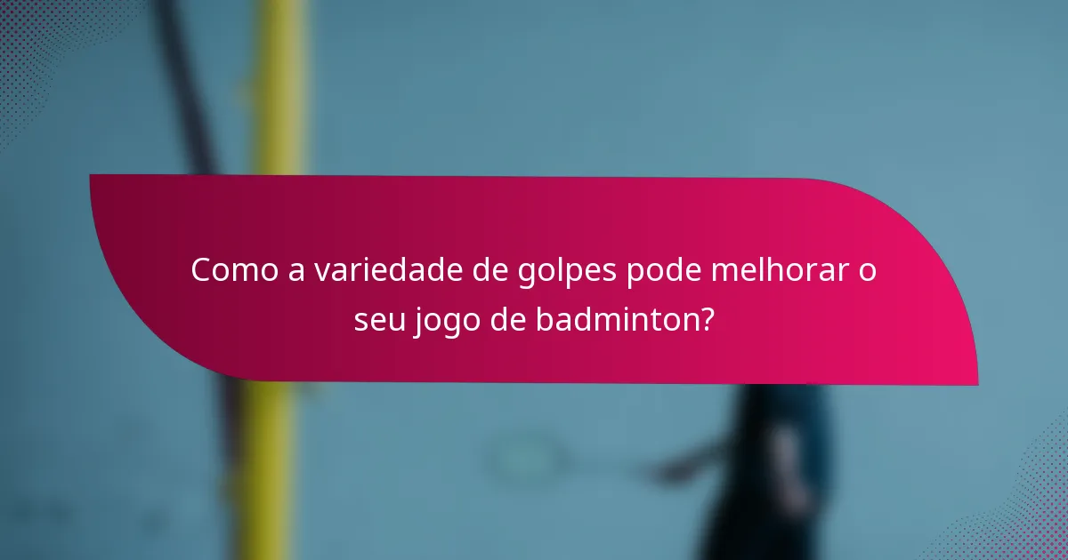 Como a variedade de golpes pode melhorar o seu jogo de badminton?