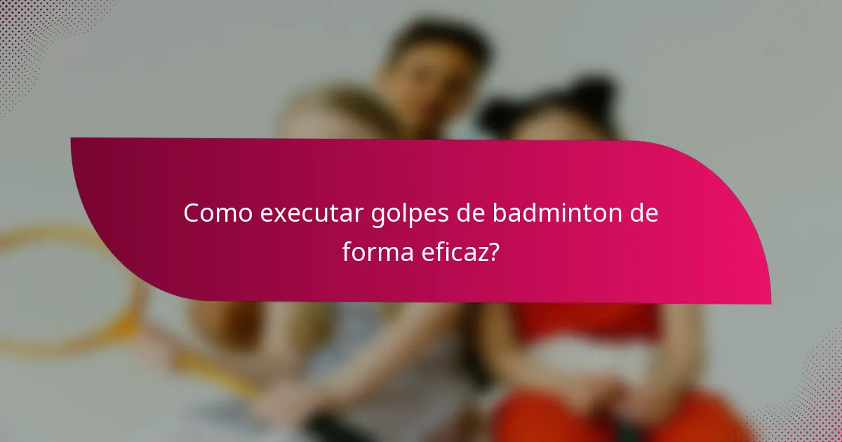 Como executar golpes de badminton de forma eficaz?