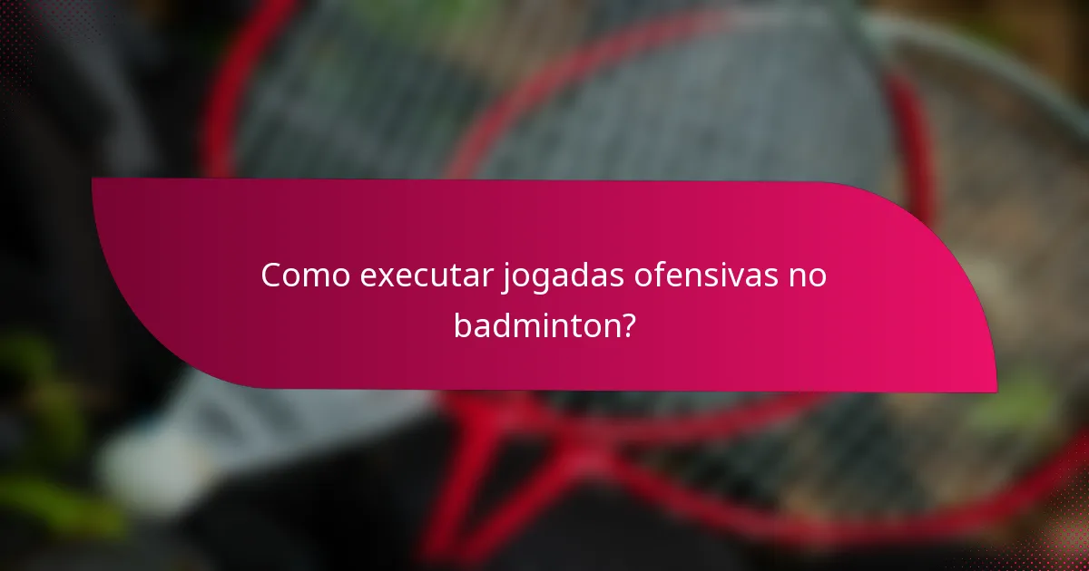 Como executar jogadas ofensivas no badminton?
