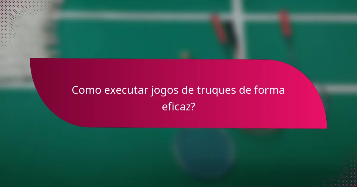 Como executar jogos de truques de forma eficaz?