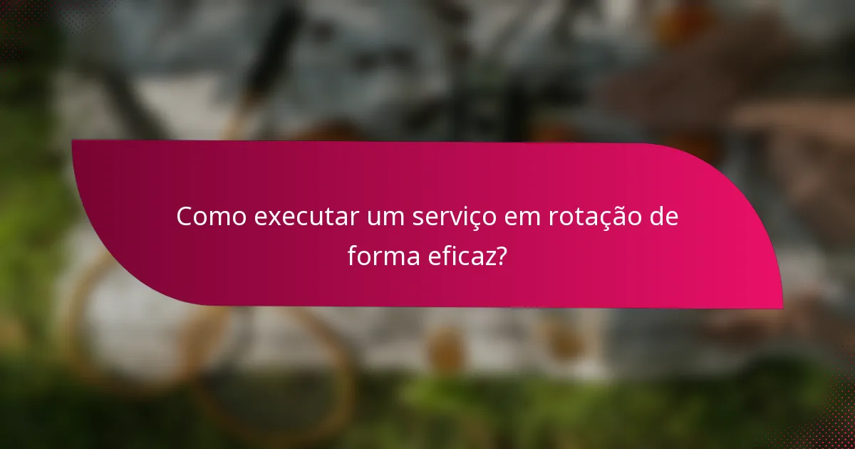 Como executar um serviço em rotação de forma eficaz?