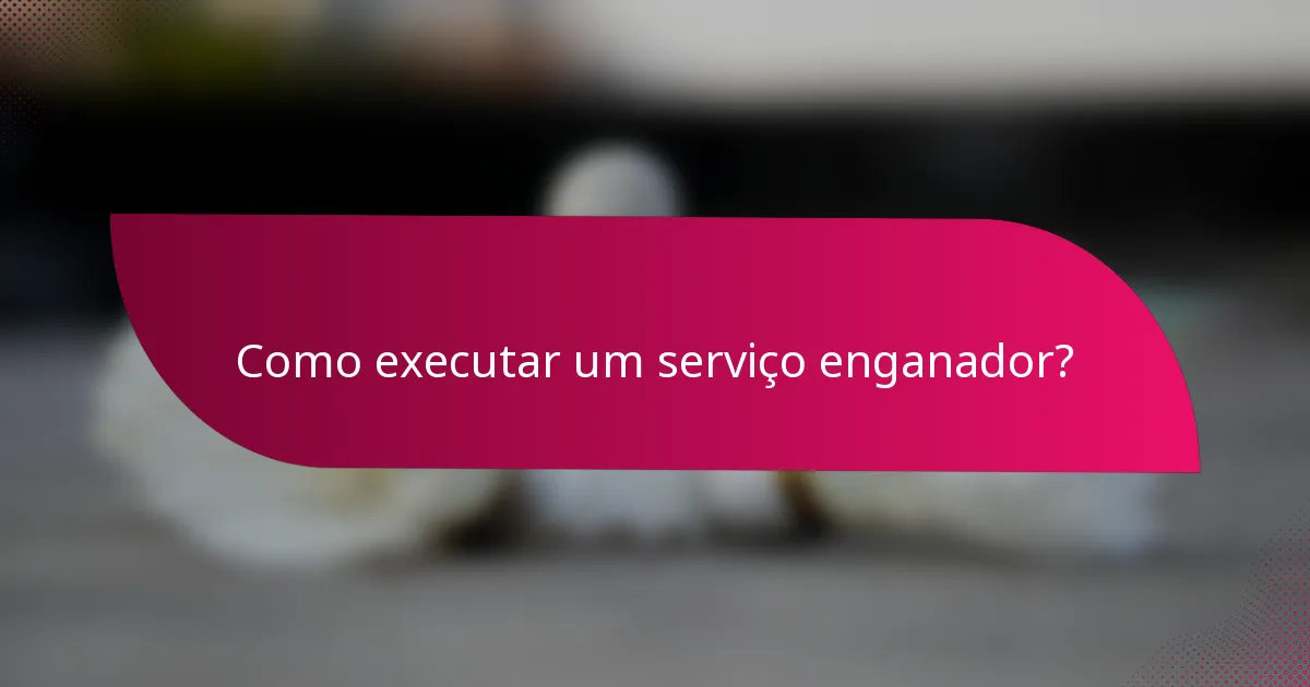 Como executar um serviço enganador?