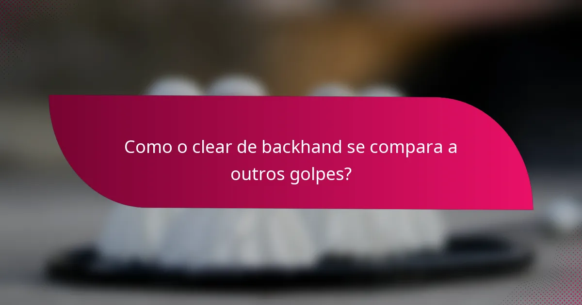 Como o clear de backhand se compara a outros golpes?