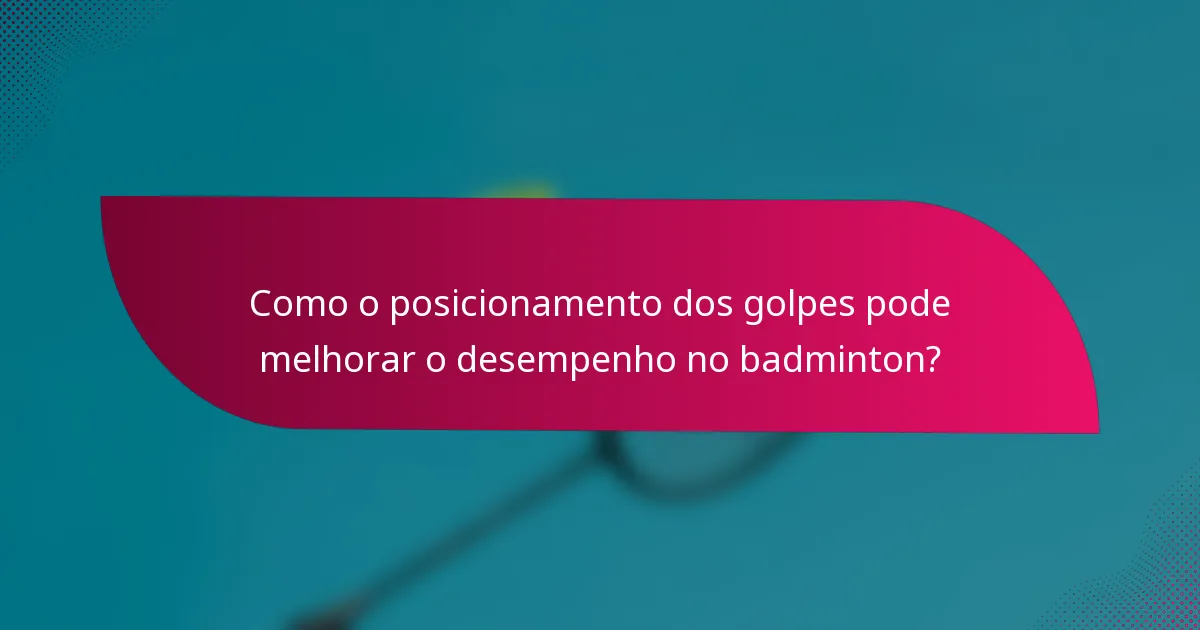 Como o posicionamento dos golpes pode melhorar o desempenho no badminton?
