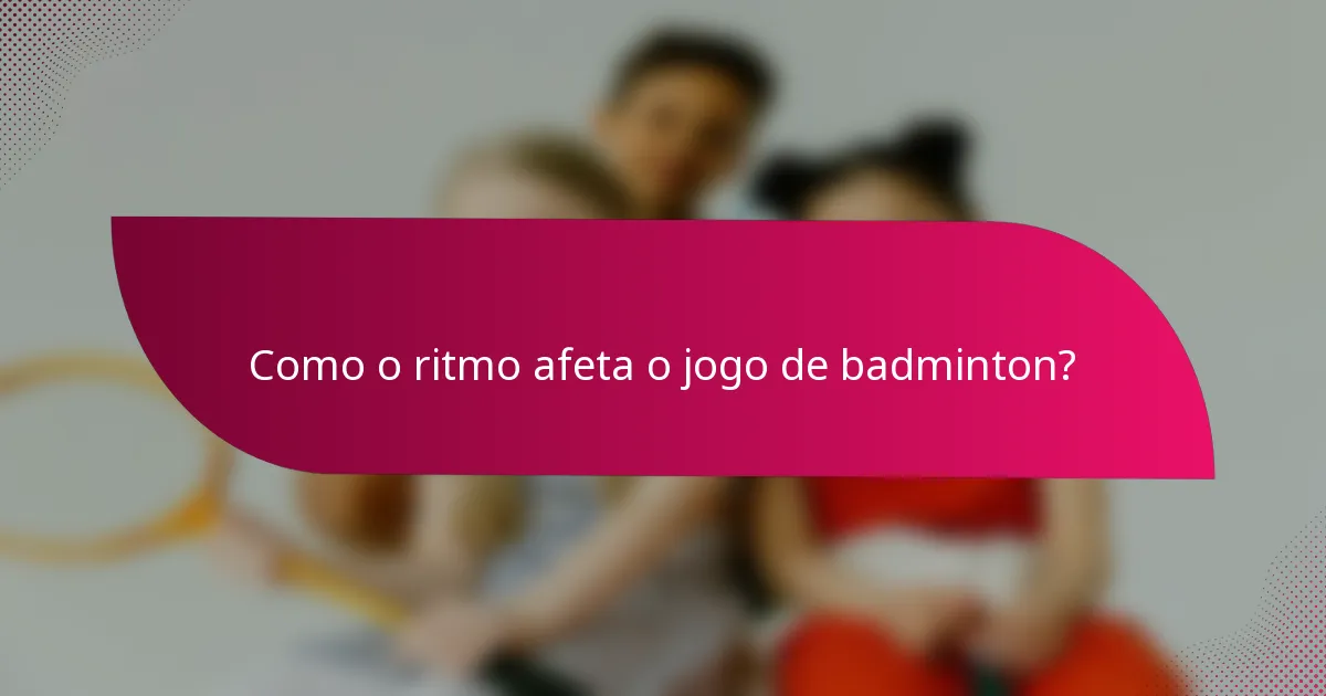 Como o ritmo afeta o jogo de badminton?