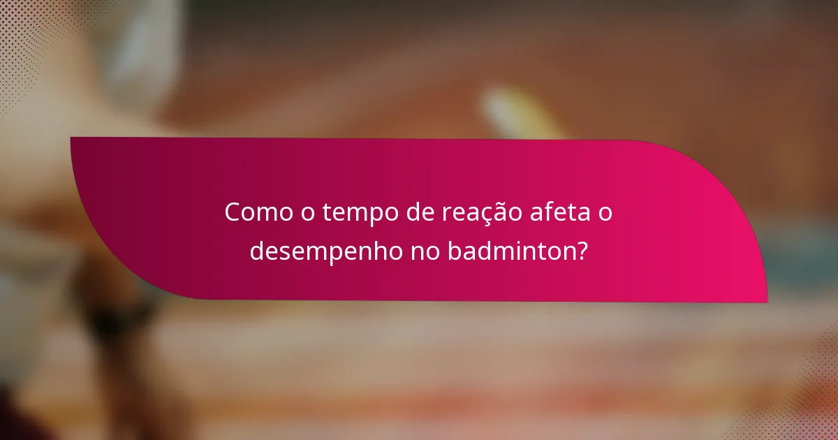 Como o tempo de reação afeta o desempenho no badminton?