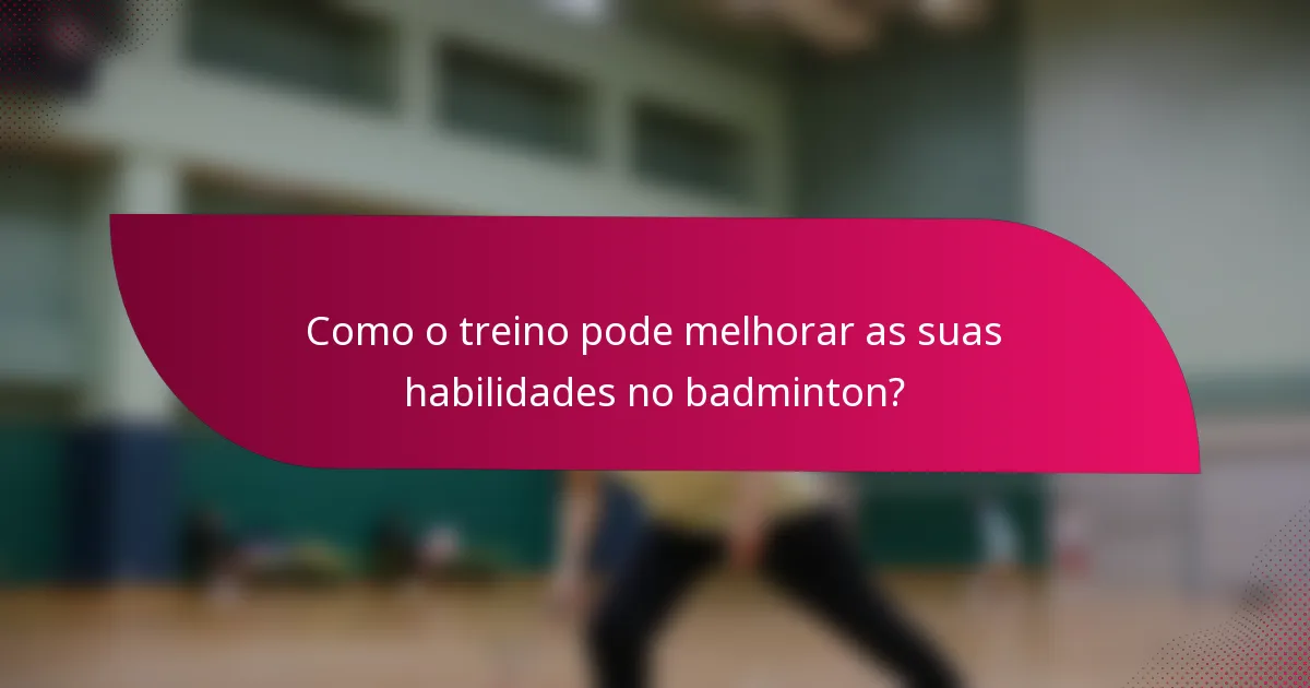 Como o treino pode melhorar as suas habilidades no badminton?