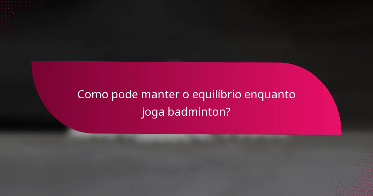 Como pode manter o equilíbrio enquanto joga badminton?