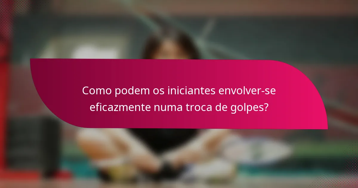 Como podem os iniciantes envolver-se eficazmente numa troca de golpes?
