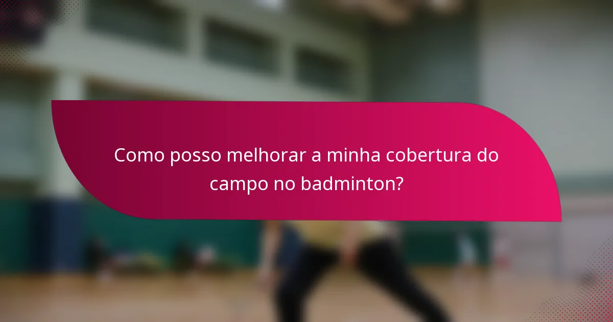 Como posso melhorar a minha cobertura do campo no badminton?