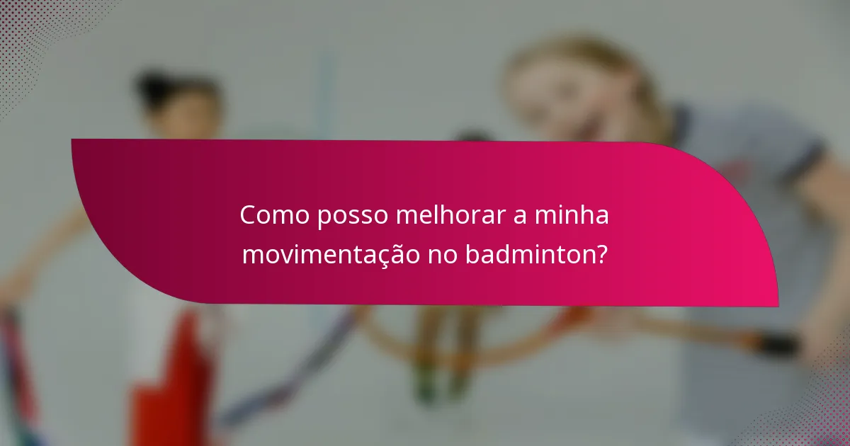 Como posso melhorar a minha movimentação no badminton?