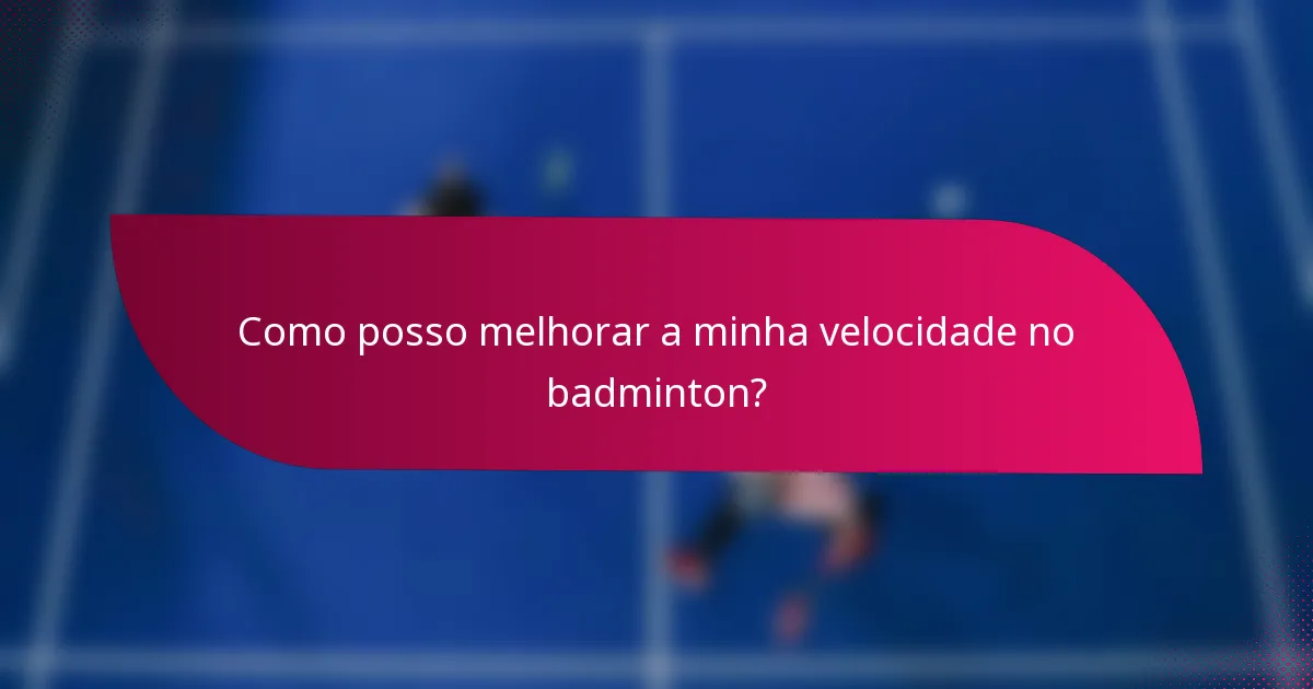 Como posso melhorar a minha velocidade no badminton?