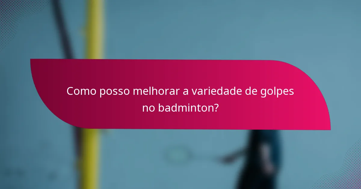 Como posso melhorar a variedade de golpes no badminton?