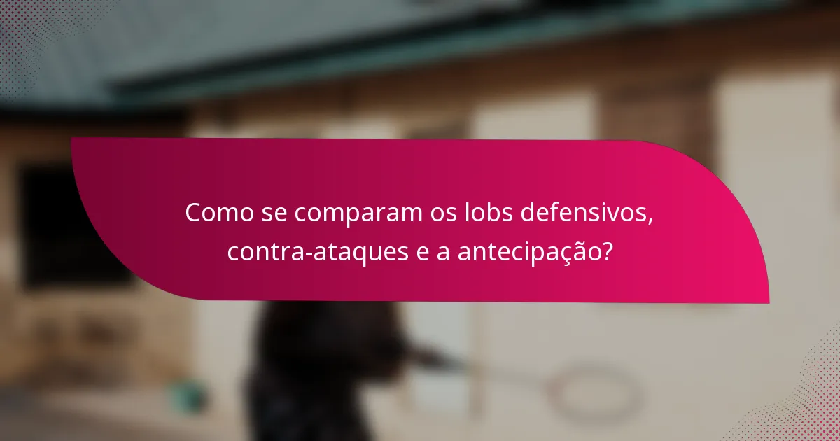 Como se comparam os lobs defensivos, contra-ataques e a antecipação?