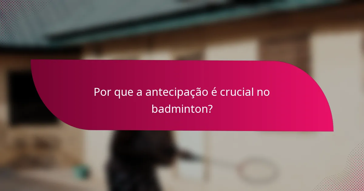 Por que a antecipação é crucial no badminton?