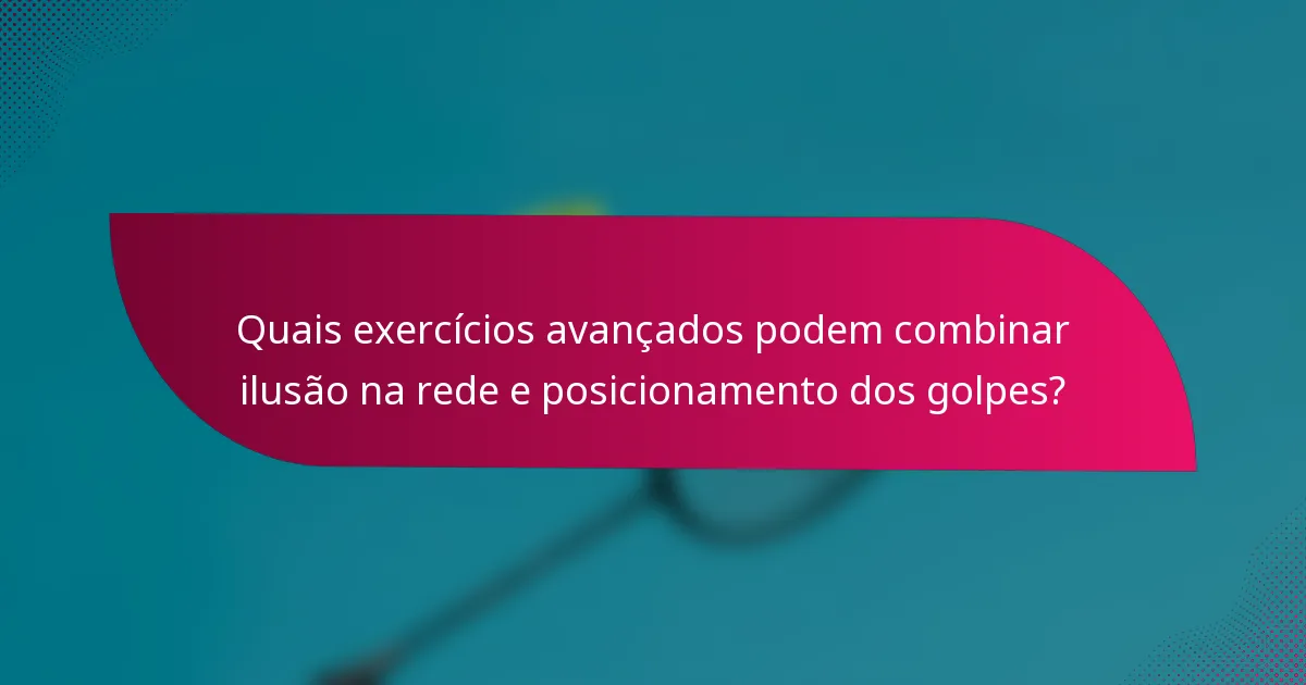 Quais exercícios avançados podem combinar ilusão na rede e posicionamento dos golpes?