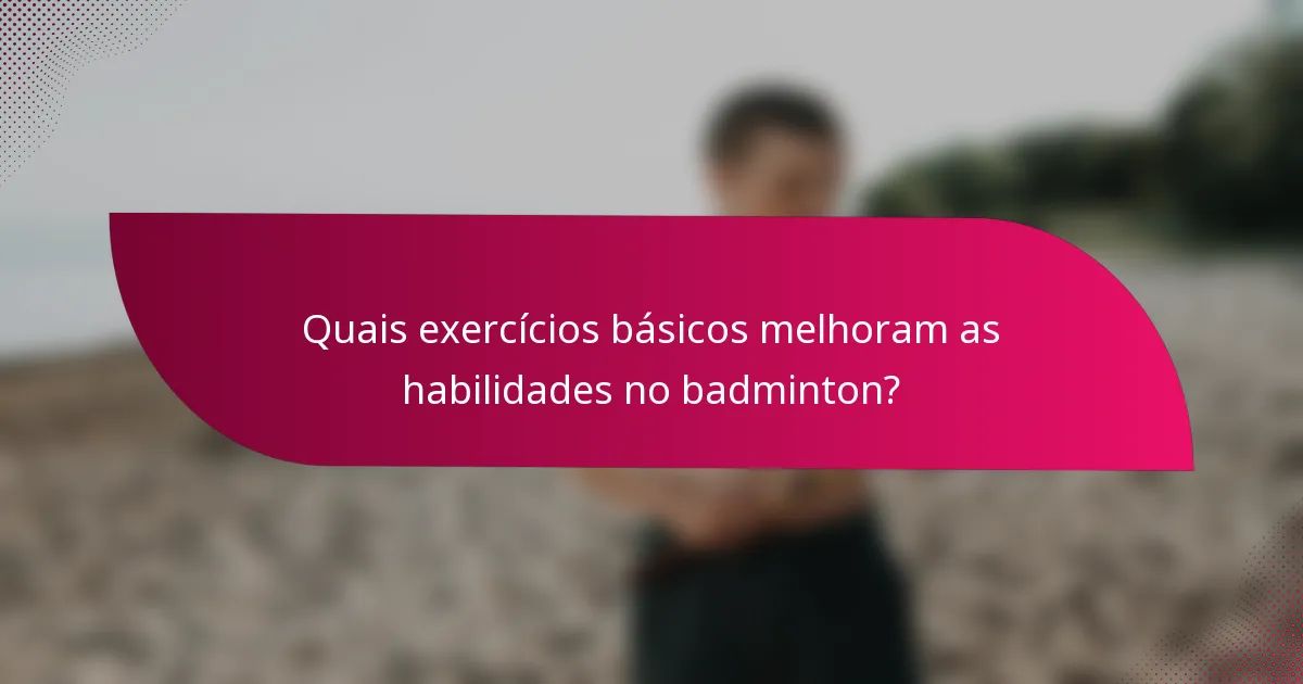 Quais exercícios básicos melhoram as habilidades no badminton?
