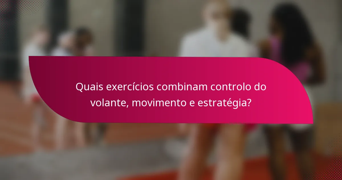 Quais exercícios combinam controlo do volante, movimento e estratégia?