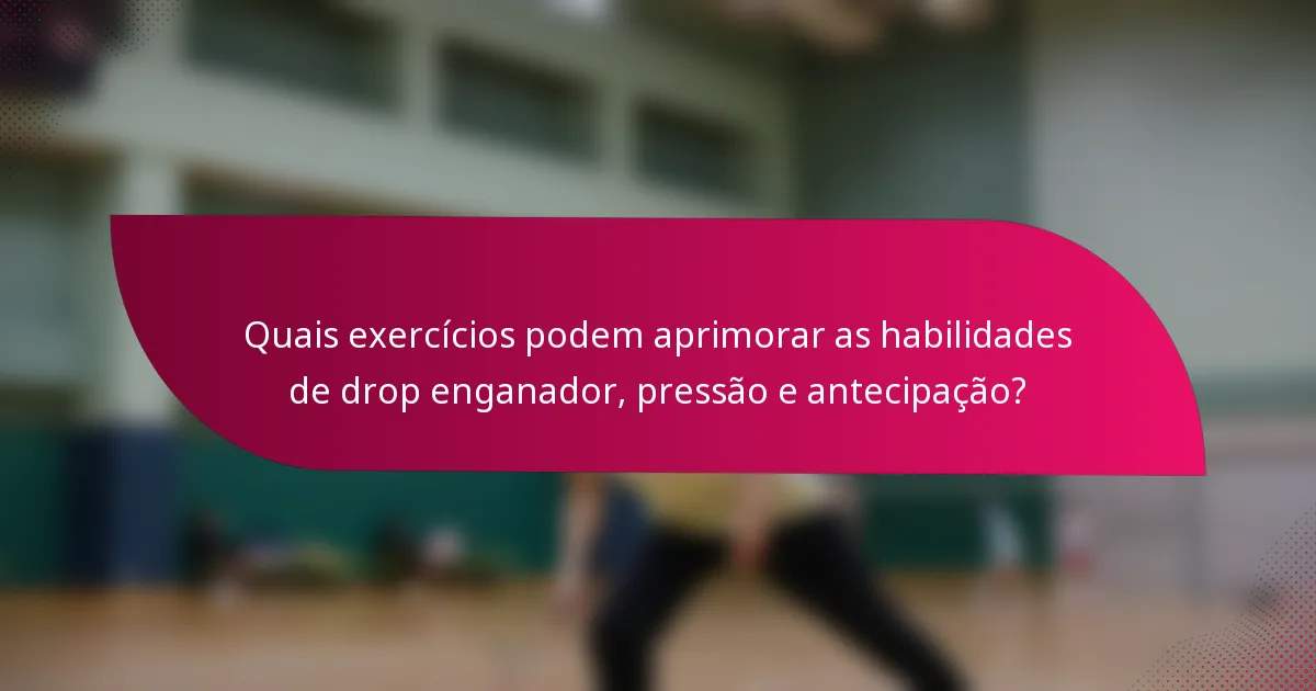 Quais exercícios podem aprimorar as habilidades de drop enganador, pressão e antecipação?