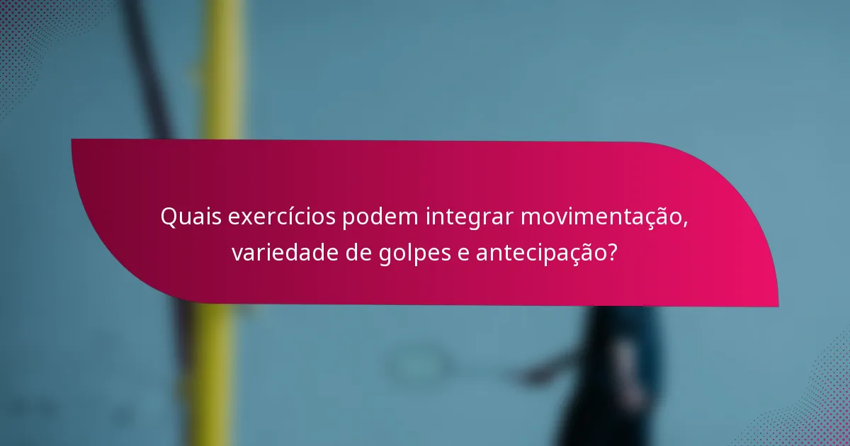 Quais exercícios podem integrar movimentação, variedade de golpes e antecipação?