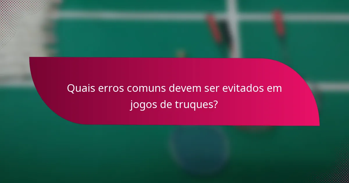 Quais erros comuns devem ser evitados em jogos de truques?