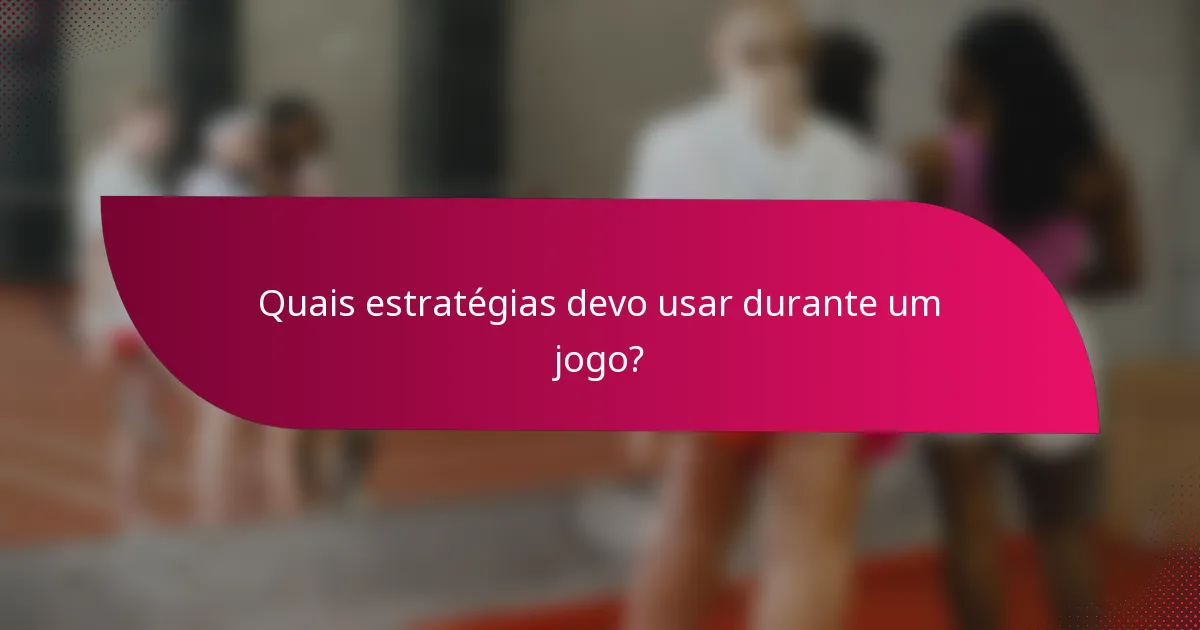 Quais estratégias devo usar durante um jogo?