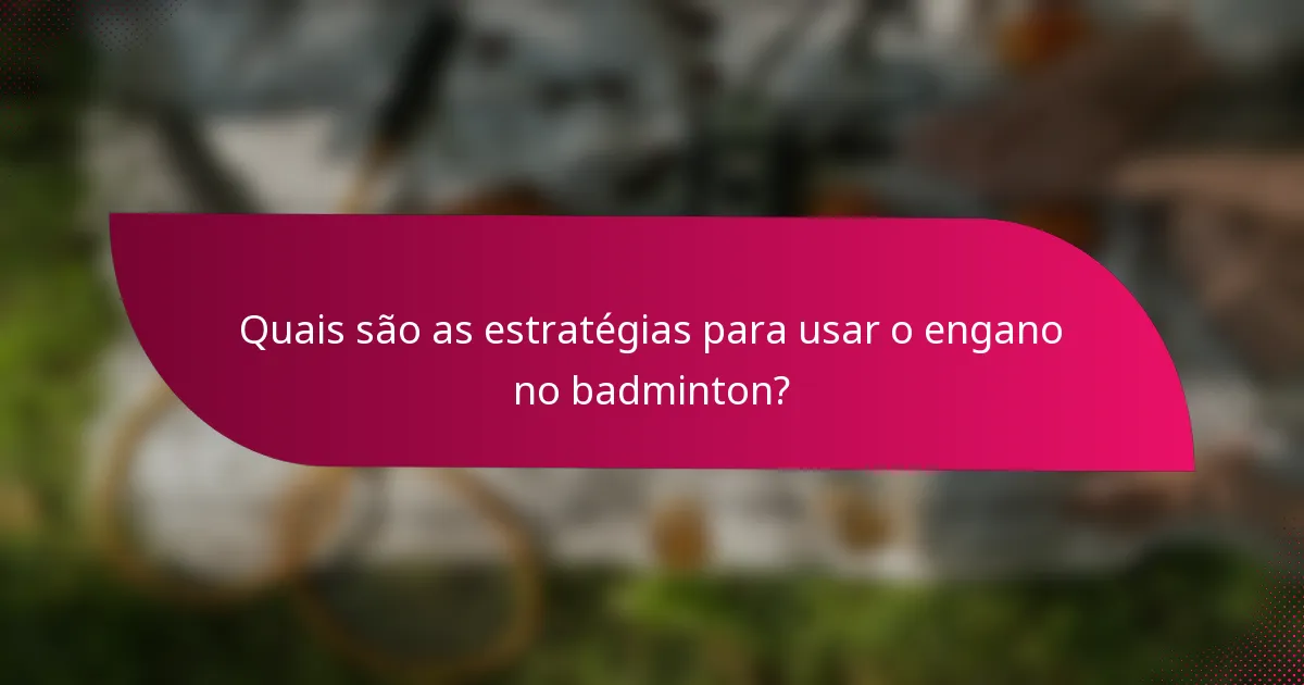 Quais são as estratégias para usar o engano no badminton?