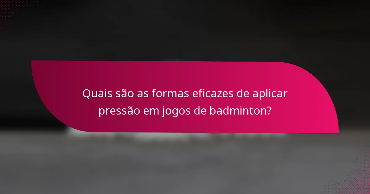 Quais são as formas eficazes de aplicar pressão em jogos de badminton?