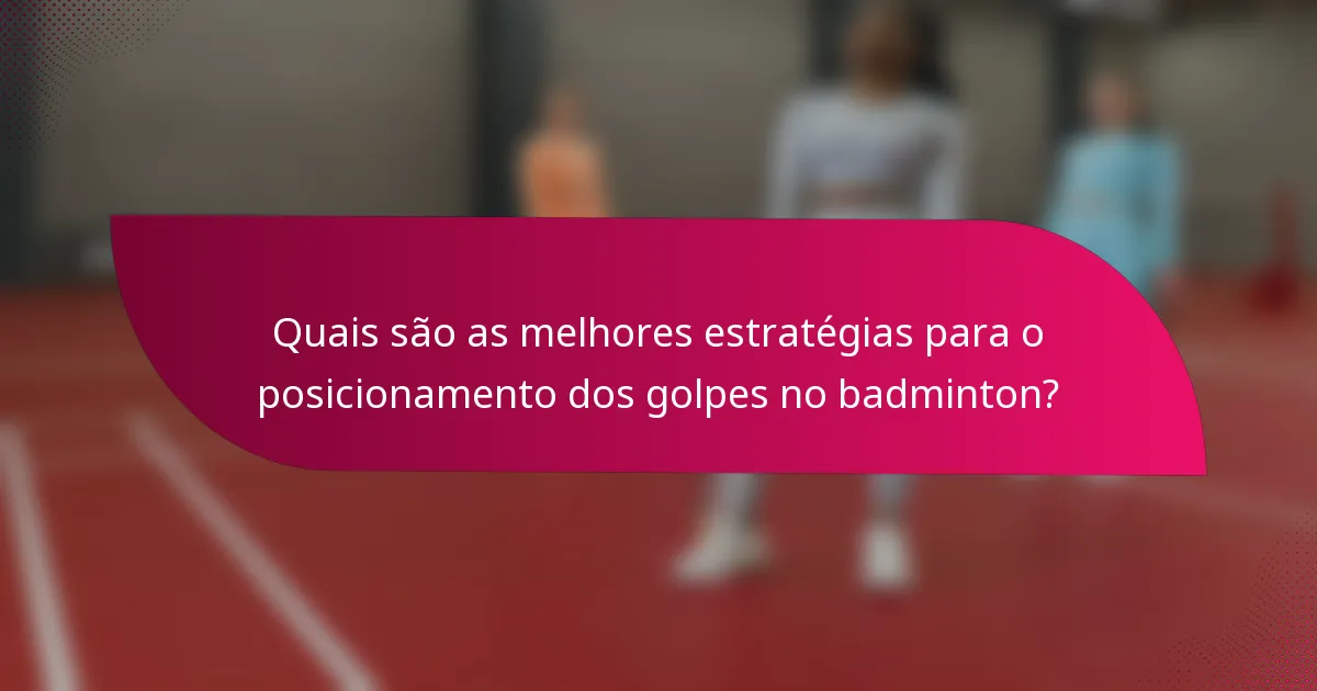 Quais são as melhores estratégias para o posicionamento dos golpes no badminton?