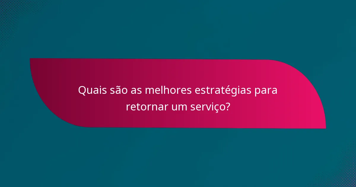 Quais são as melhores estratégias para retornar um serviço?