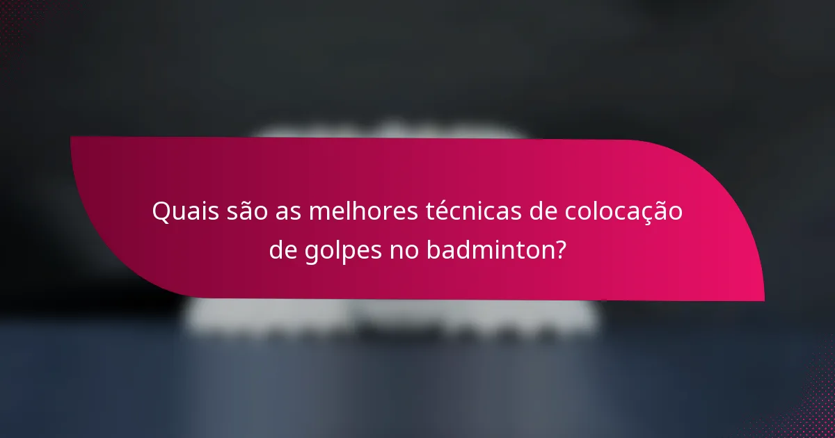 Quais são as melhores técnicas de colocação de golpes no badminton?
