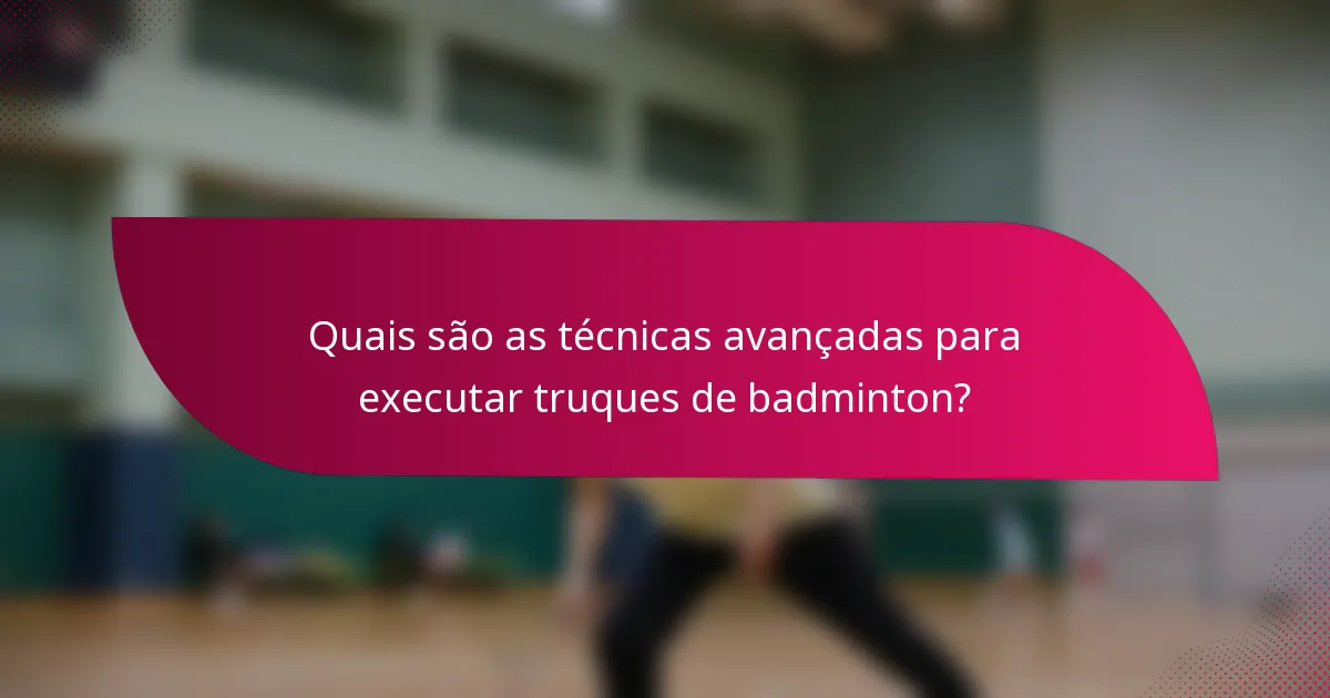 Quais são as técnicas avançadas para executar truques de badminton?