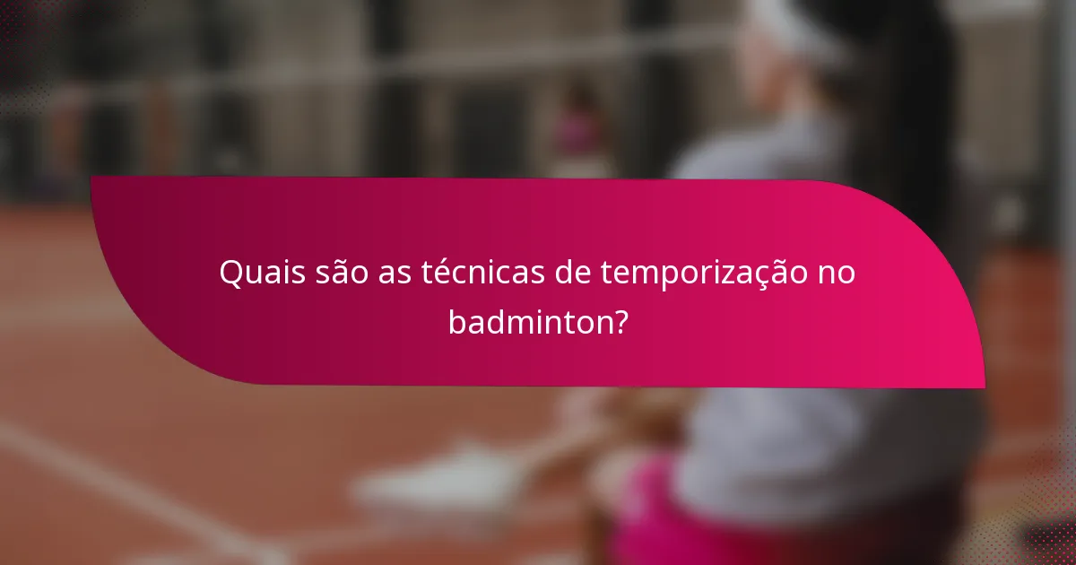 Quais são as técnicas de temporização no badminton?