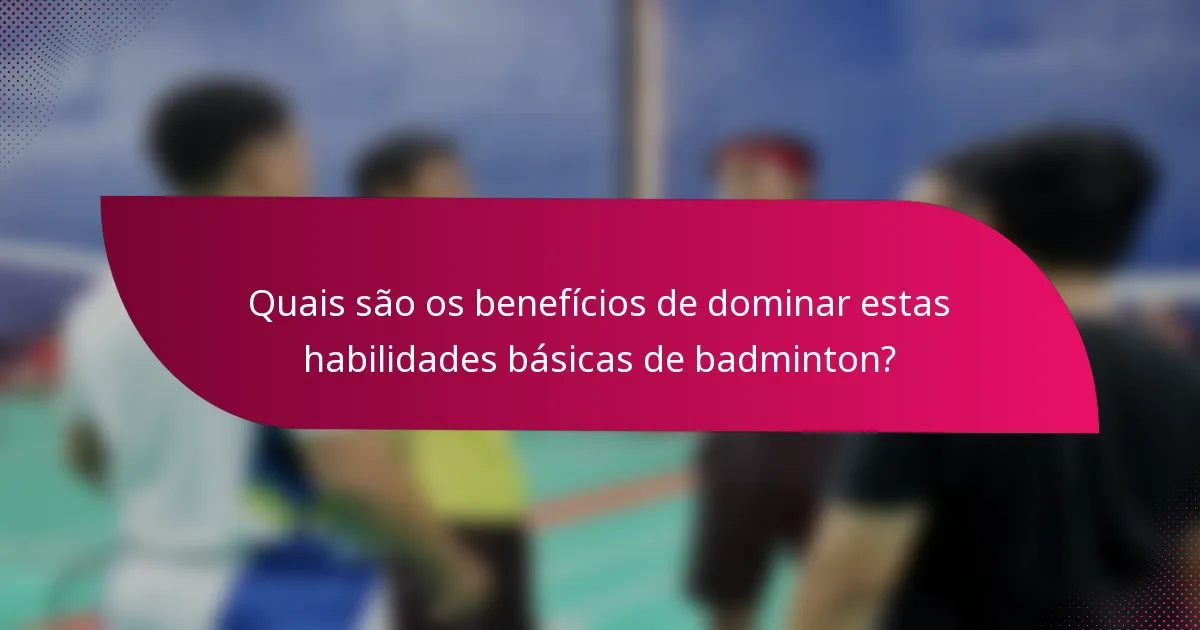 Quais são os benefícios de dominar estas habilidades básicas de badminton?
