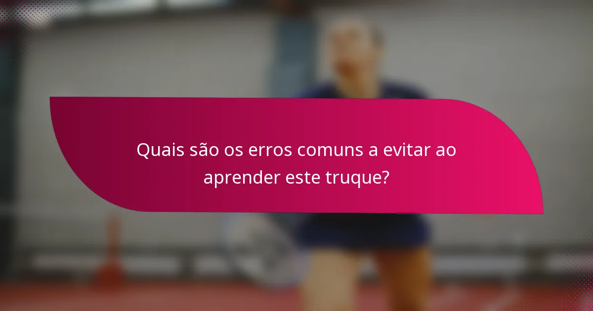 Quais são os erros comuns a evitar ao aprender este truque?