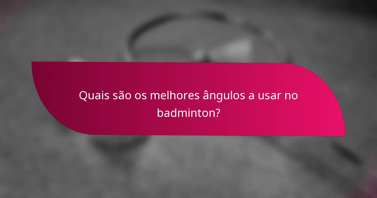 Quais são os melhores ângulos a usar no badminton?