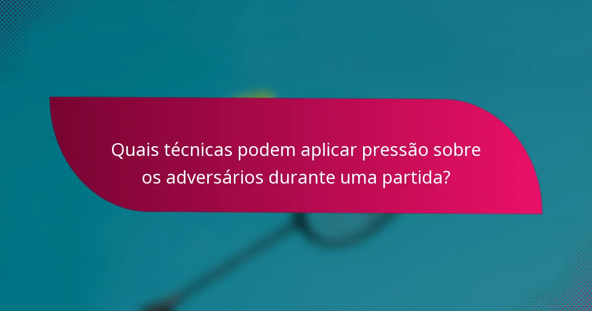 Quais técnicas podem aplicar pressão sobre os adversários durante uma partida?