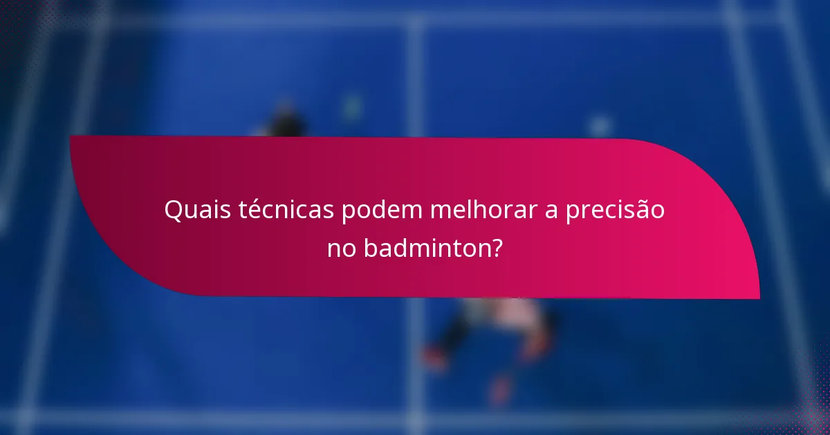 Quais técnicas podem melhorar a precisão no badminton?