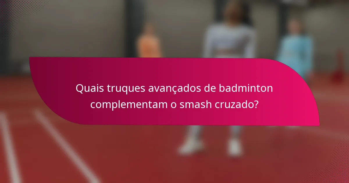 Quais truques avançados de badminton complementam o smash cruzado?