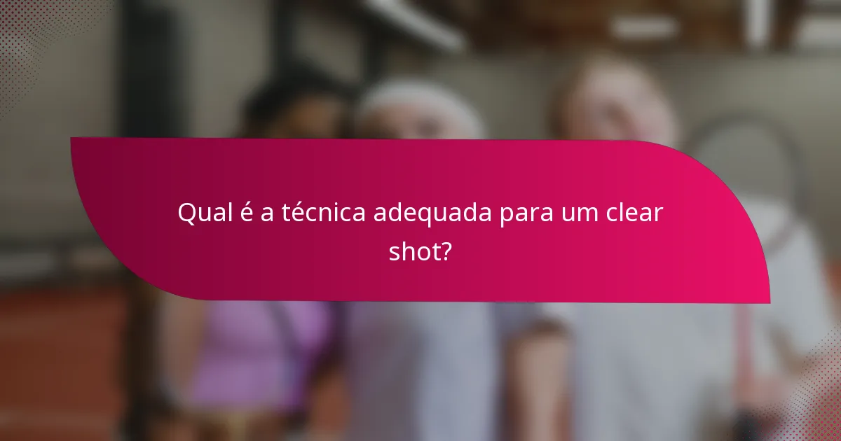 Qual é a técnica adequada para um clear shot?