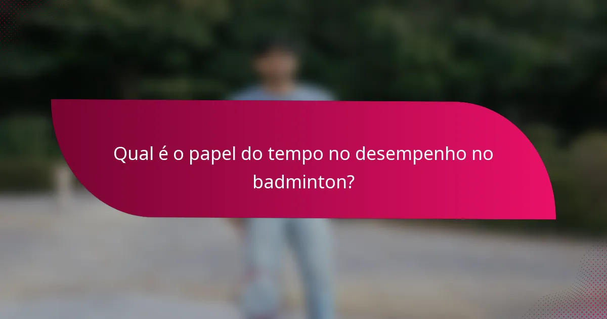 Qual é o papel do tempo no desempenho no badminton?