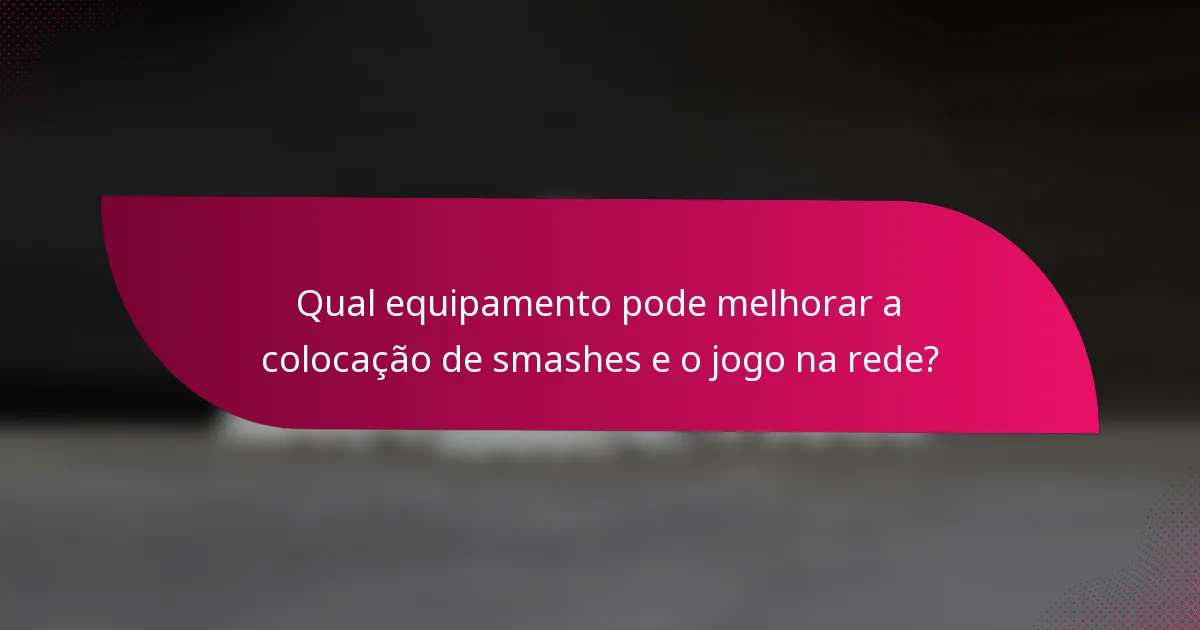 Qual equipamento pode melhorar a colocação de smashes e o jogo na rede?