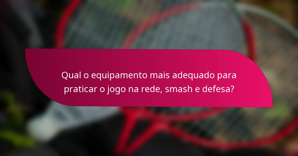 Qual o equipamento mais adequado para praticar o jogo na rede, smash e defesa?
