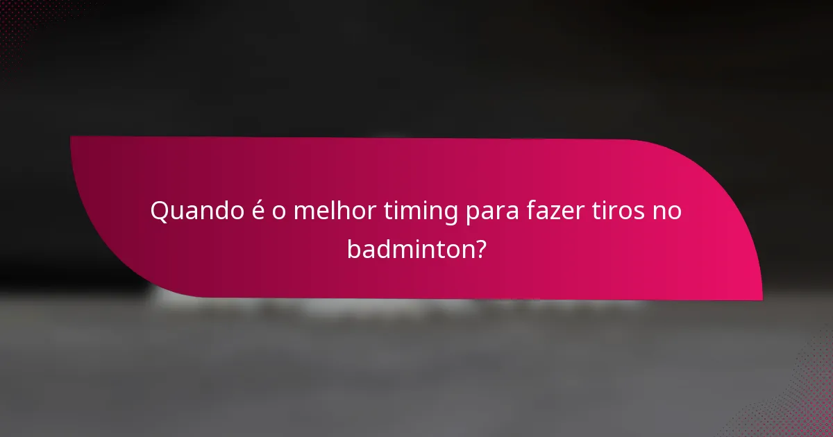 Quando é o melhor timing para fazer tiros no badminton?