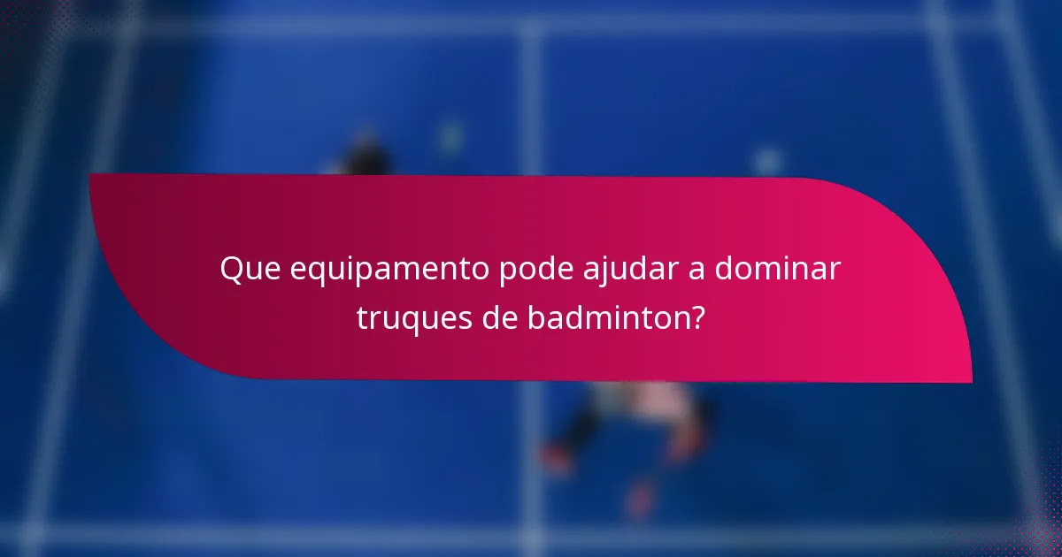 Que equipamento pode ajudar a dominar truques de badminton?